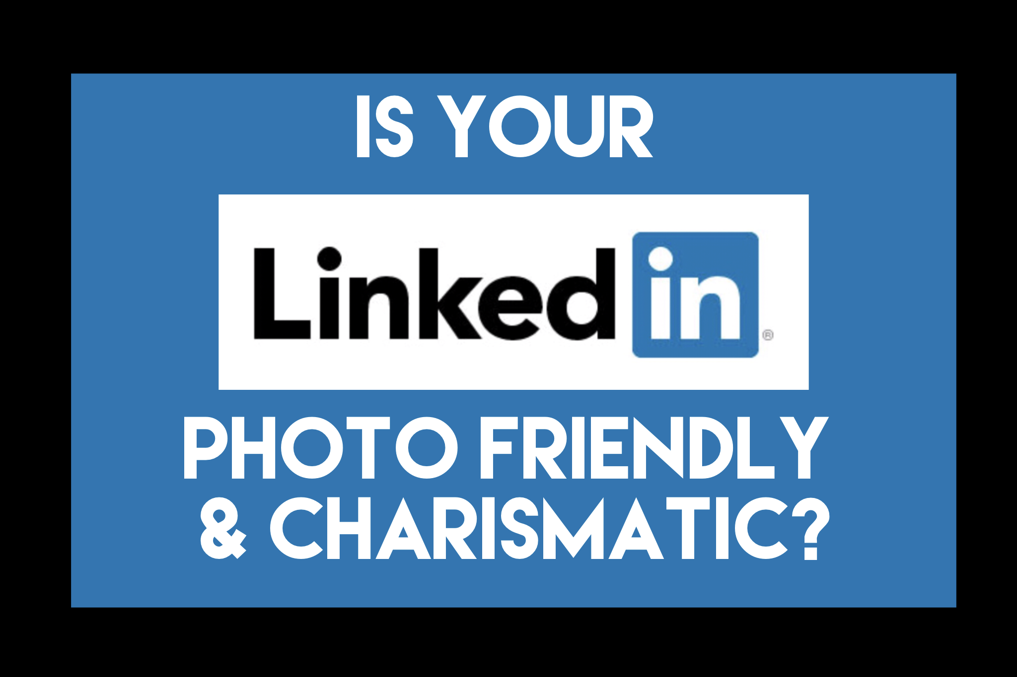 Is Your LinkedIn Photo Friendly and Charismatic?